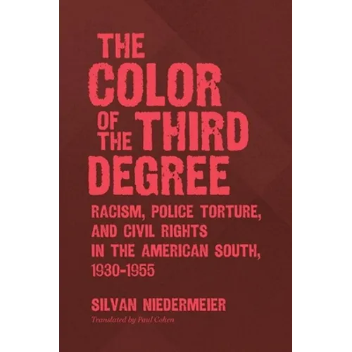 The Color of the Third Degree: Racism, Police Torture, and Civil Rights in the American South, 1930-1955
