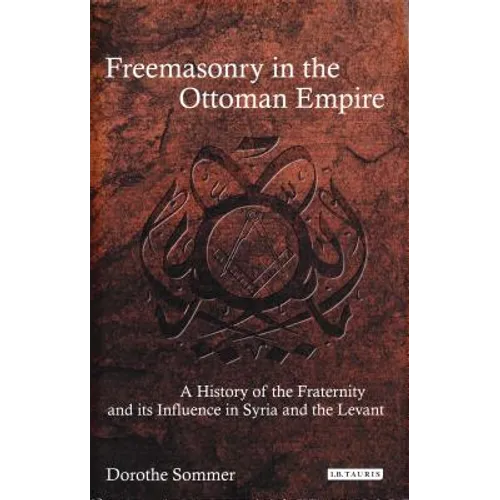 Freemasonry in the Ottoman Empire: A History of the Fraternity and Its Influence in Syria and the Levant