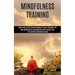 Mindfulness Training: How Mindfulness and Meditation Will Change Your Life and Kick Depression Away (How To Be In The Present Moment In Your