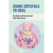 Using Crystals To Heal: The History Of Crystals And Their Many Forms: Crystals For Anxiety And Healing