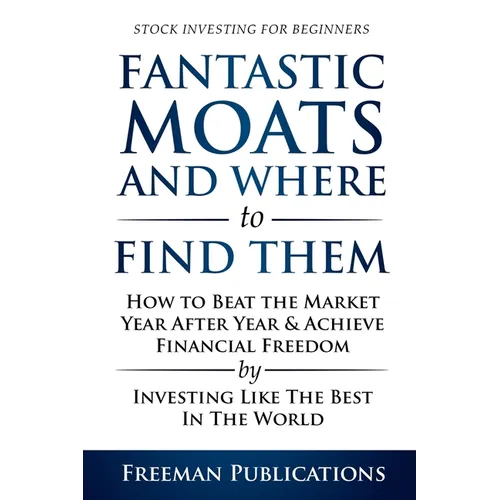 Stock Investing for Beginners: Fantastic Moats and Where to Find Them - How to Beat the Market Year After Year & Achieve Financial Freedom By Investin