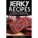 Jerky Recipes: Delicious Jerky Recipes, a Jerky Cookbook with Beef, Turkey, Fish, Game, Venison. Ultimate Jerky Making, Impress Frien