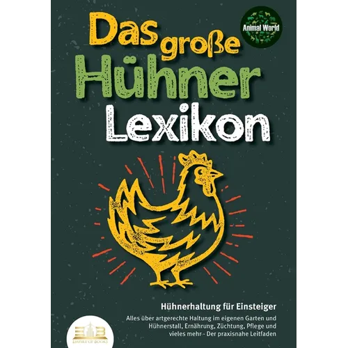 DAS GROSSE HÜHNERLEXIKON - Hühnerhaltung für Einsteiger: Alles über artgerechte Haltung im eigenen Garten und Hühnerstall, Ernährung, Züchtung, Pflege