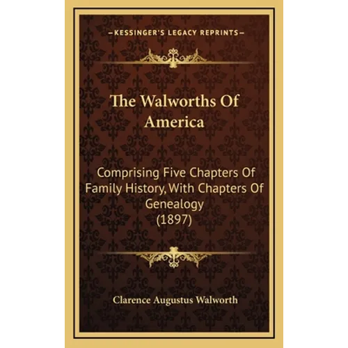 The Walworths Of America: Comprising Five Chapters Of Family History, With Chapters Of Genealogy (1897)