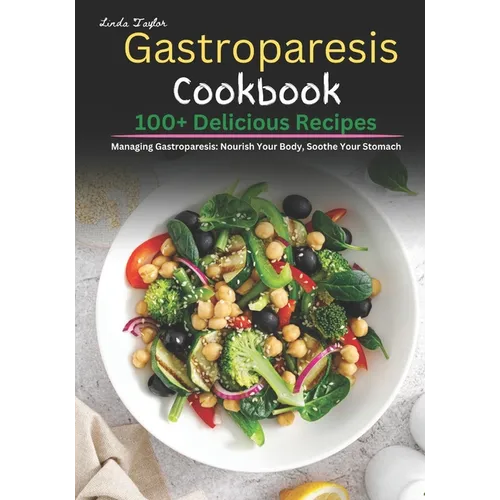 Gastroparesis Cookbook: 100+ Delicious Recipes for Managing Gastroparesis: Nourish Your Body, Soothe Your Stomach - Paperback