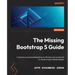 The Missing Bootstrap 5 Guide: Customize and extend Bootstrap 5 with Sass and JavaScript to create unique website designs