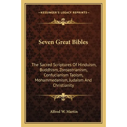 Seven Great Bibles: The Sacred Scriptures Of Hinduism, Buddhism, Zoroastrianism, Confucianism Taoism, Mohammedanism, Judaism And Christianity