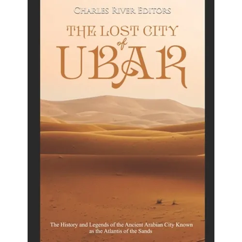 The Lost City of Ubar: The History and Legends of the Ancient Arabian City Known as the Atlantis of the Sands