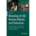 Meaning of Life, Human Nature, and Delusions: How Tales about Love, Sex, Races, Gods and Progress Affect Our Lives and Earth's Splendor