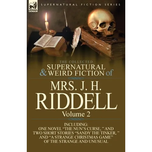 The Collected Supernatural and Weird Fiction of Mrs. J. H. Riddell: Volume 2-Including One Novel "The Nun's Curse, " and Two Short Stories "Sandy the