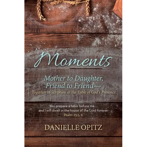 Moments: Mother to Daughter, Friend to Friend-Together in Scripture at the Table of God's Presence