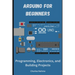 Arduino for Beginners: Programming, Electronics, and Building Projects