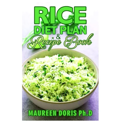 Rice Diet Plan & Recipe Book: Recipes to Feed Your Body the Healthy Way