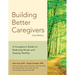 Building Better Caregivers: A Caregiver's Guide to Reducing Stress and Staying Healthy