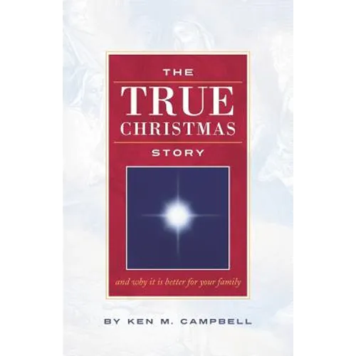 The True Christmas Story: And Why It Is Better For Your Family