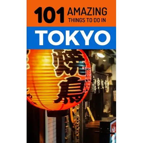 101 Amazing Things to Do in Tokyo: Tokyo Travel Guide