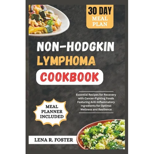 Non-Hodgkin Lymphoma Cookbook: Essential Recipes for Recovery with Cancer-Fighting Foods Featuring Anti-Inflammatory Ingredients for Optimal Wellness