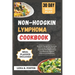 Non-Hodgkin Lymphoma Cookbook: Essential Recipes for Recovery with Cancer-Fighting Foods Featuring Anti-Inflammatory Ingredients for Optimal Wellness