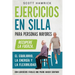 Ejercicios en silla para personas mayores: Recupere la fuerza, el equilibrio, la energía y la flexibilidad con ejercicios fáciles que puede hacer sent