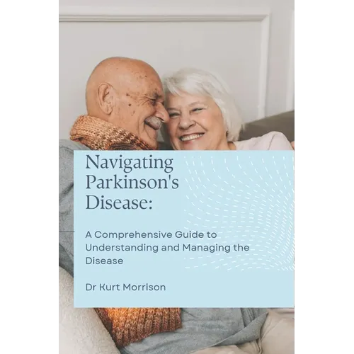 Navigating Parkinson's Disease: A Comprehensive Guide to Understanding and Managing the Disease