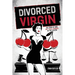 Divorced Virgin: My Story Of How Not To Get Screwed By The System