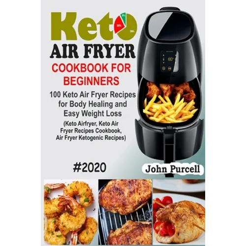 Keto Air Fryer Cookbook for Beginners: 100 Keto Air Fryer Recipes for Body Healing and Easy Weight Loss (Keto Airfryer, Keto Air Fryer Recipes Cookboo