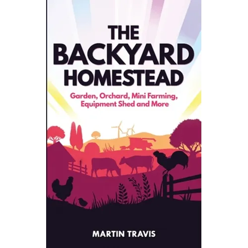 The Backyard Homestead: Garden, Orchard, Mini Farming, Equipment Shed and More