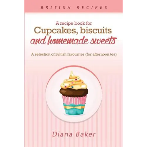 A Recipe Book For Cupcakes, Biscuits and Homemade Sweets: A selection of British favourites Any time of day is the right time for something sw
