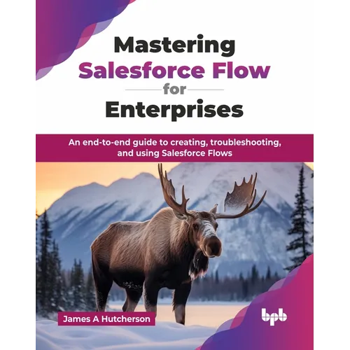 Mastering Salesforce Flow for Enterprises: An end-to-end guide to creating, troubleshooting, and using Salesforce Flows (English Edition)