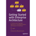 Getting Started with Enterprise Architecture: A Practical and Pragmatic Approach to Learning the Basics of Enterprise Architecture