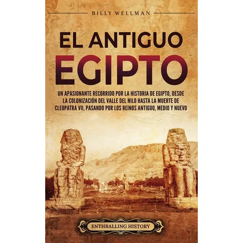 El antiguo Egipto: Un apasionante recorrido por la historia de Egipto, desde la colonización del valle del Nilo hasta la muerte de Cleopatra VII, pasa