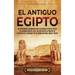 El antiguo Egipto: Un apasionante recorrido por la historia de Egipto, desde la colonización del valle del Nilo hasta la muerte de Cleopatra VII, pasa