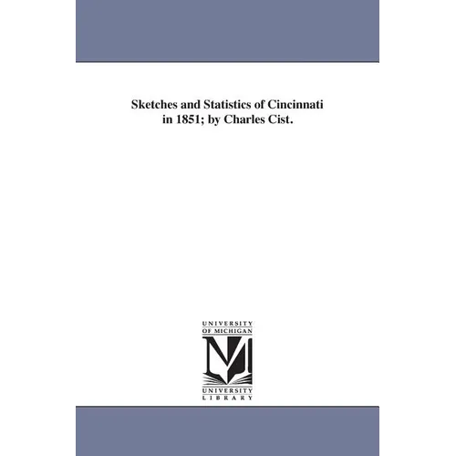 Sketches and Statistics of Cincinnati in 1851; by Charles Cist.