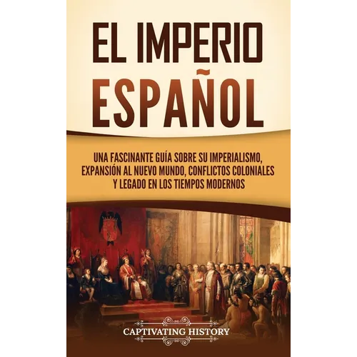 El Imperio español: Una fascinante guía sobre su imperialismo, expansión al Nuevo Mundo, conflictos coloniales y legado en los tiempos modernos