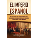 El Imperio español: Una fascinante guía sobre su imperialismo, expansión al Nuevo Mundo, conflictos coloniales y legado en los tiempos modernos