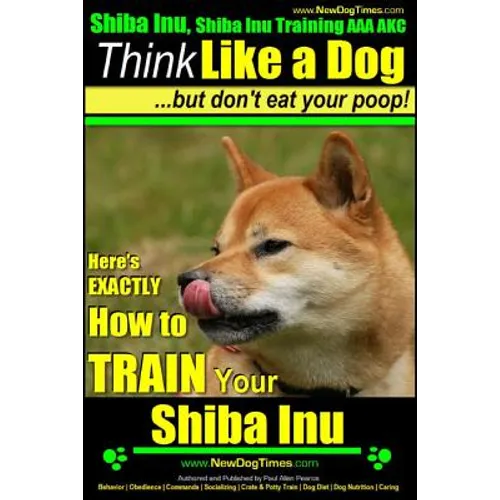 Shiba Inu, Shiba Inu Training AAA AKC: Think Like a Dog, but Don't Eat Your Poop! Shiba Inu Breed Expert Training: Here's EXACTLY How to Train Your Sh