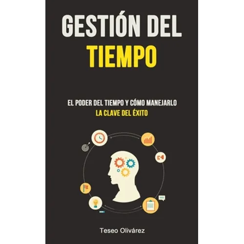 Gestión Del Tiempo: El poder del tiempo y cómo manejarlo (La clave del éxito)