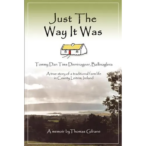 Just the Way It Was: Tommy Dan TIMS Derrinageer, Ballinagleraa True Story of a Traditional Farm Life in County Leitrim, Ireland