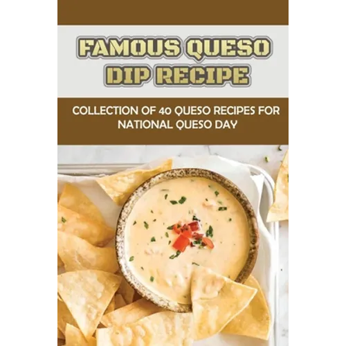 Famous Queso Dip Recipe: Collection Of 40 Queso Recipes For National Queso Day