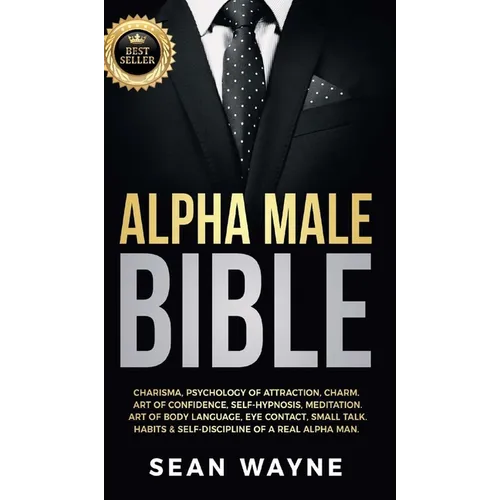 Alpha Male Bible: Charisma, Psychology of Attraction, Charm. Art of Confidence, Self-Hypnosis, Meditation. Art of Body Language, Eye Contact, Small Ta