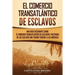 El Comercio Transatlántico de Esclavos: Una Guía Fascinante Sobre el Comercio Transatlántico de Esclavos e Historias de los Esclavos que Fueron Traído