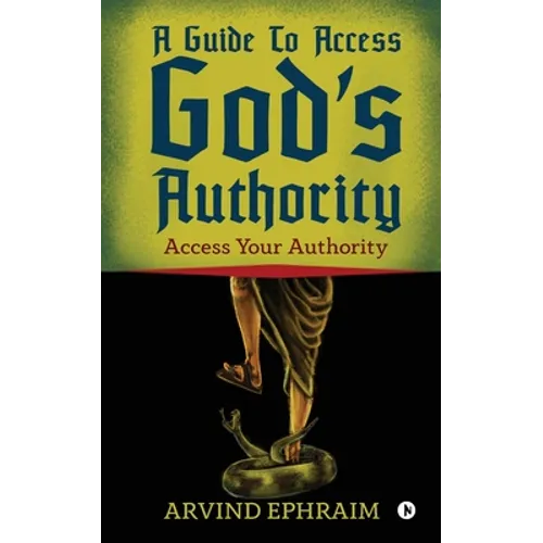 A Guide To Access God's Authority: Access Your Authority