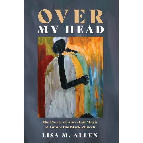Over My Head: The Power of Ancestral Music to Future the Black Church