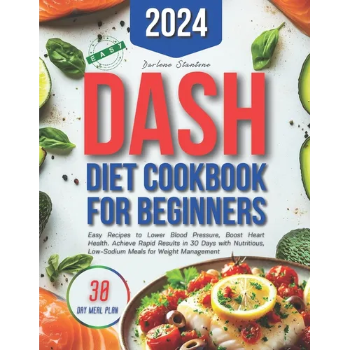 Dash Diet Cookbook for Beginners: Easy Recipes to Lower Blood Pressure, Boost Heart Health. Achieve Rapid Results in 30 Days with Nutritious, Low-Sodi