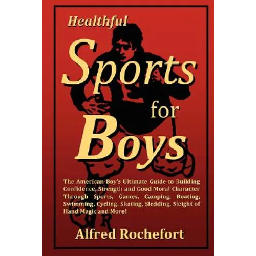 Healthful Sports for Boys: The American Boy's Ultimate Guide to Building Confidence, Strength and Good Moral Character Through Sports, Games, CAM