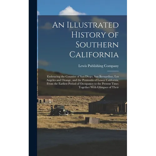 An Illustrated History of Southern California: Embracing the Counties of San Diego, San Bernardino, Los Angeles and Orange, and the Peninsula of Lower