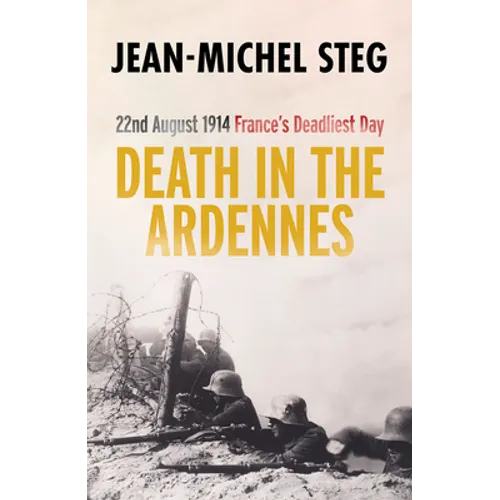 Death in the Ardennes: 22nd August 1914: France's Deadliest Day