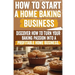 How to Start a Home Baking Business: Comprehensive Guide to Finding Your Niche, Setting Up Your Kitchen, and Marketing Your Baked Goods Successfully