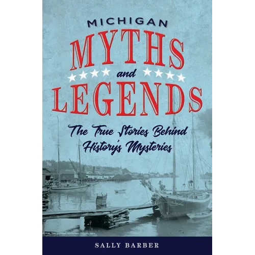 Michigan Myths and Legends: The True Stories behind History's Mysteries