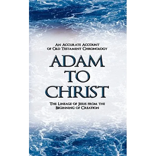 Adam to Christ: An Accurate Account of Old Testament Chronology: The Lineage of Jesus from the Beginning of Creation